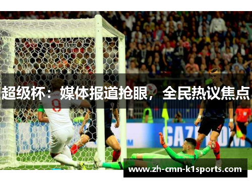 超级杯：媒体报道抢眼，全民热议焦点