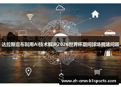 达拉斯宣布利用AI技术解决2026世界杯期间球场拥堵问题 达拉斯宣布利用AI技术解决2026世界杯期间球场拥堵问题