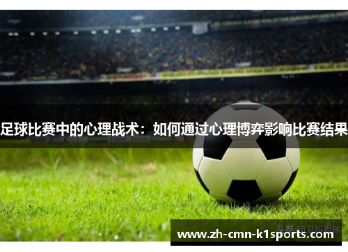 足球比赛中的心理战术：如何通过心理博弈影响比赛结果