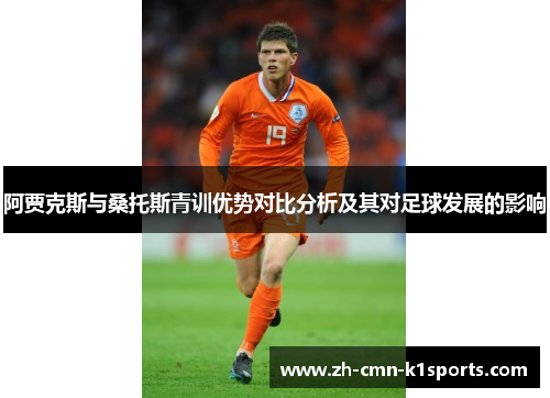 阿贾克斯与桑托斯青训优势对比分析及其对足球发展的影响 阿贾克斯与桑托斯青训优势对比分析及其对足球发展的影响