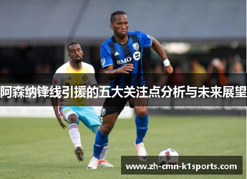 阿森纳锋线引援的五大关注点分析与未来展望 阿森纳锋线引援的五大关注点分析与未来展望
