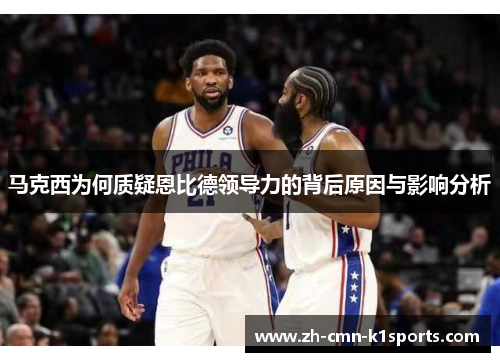 马克西为何质疑恩比德领导力的背后原因与影响分析 马克西为何质疑恩比德领导力的背后原因与影响分析