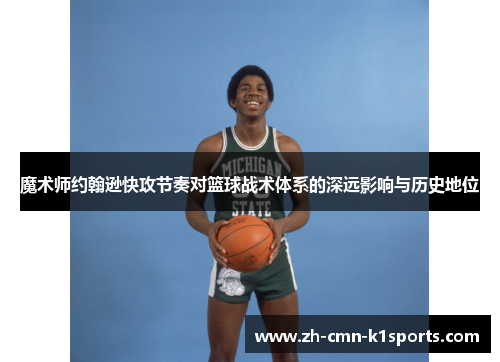 魔术师约翰逊快攻节奏对篮球战术体系的深远影响与历史地位