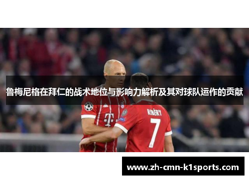 鲁梅尼格在拜仁的战术地位与影响力解析及其对球队运作的贡献