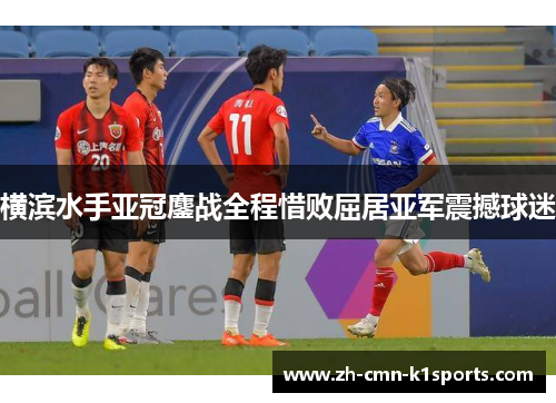 横滨水手亚冠鏖战全程惜败屈居亚军震撼球迷 横滨水手亚冠鏖战全程惜败屈居亚军震撼球迷